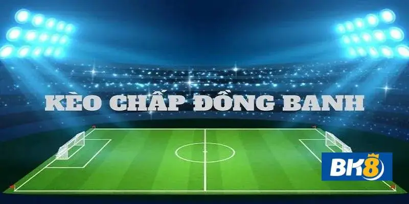 Chơi kèo đồng banh bk8 cách tính kèo đồng banh