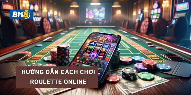Cách chơi Roulette Online đơn giản dễ hiểu cho tân thủ