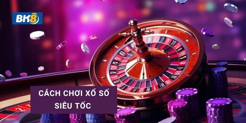 Cách chơi xổ số siêu tốc kiếm tiền nhanh tại bk8
