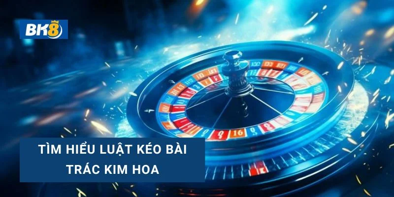 Hướng dẫn luật kéo bài Trác kim hoa, chi tiết cách chơi trác kim hoa cho tân thủ