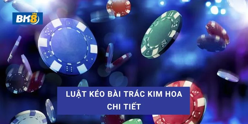 Tìm hiểu về luật kéo bài Trác Kim Hoa